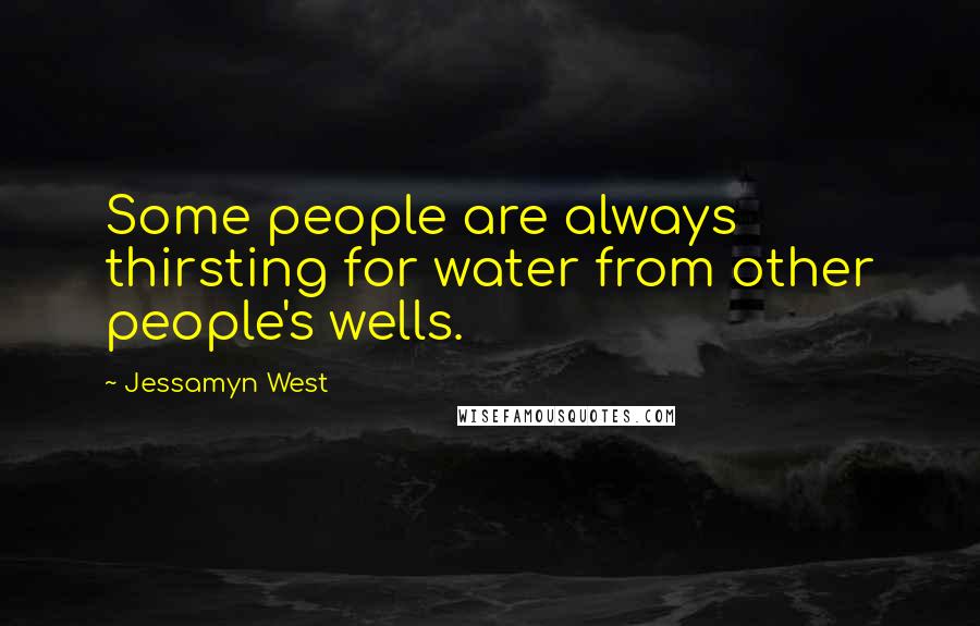 Jessamyn West Quotes: Some people are always thirsting for water from other people's wells.