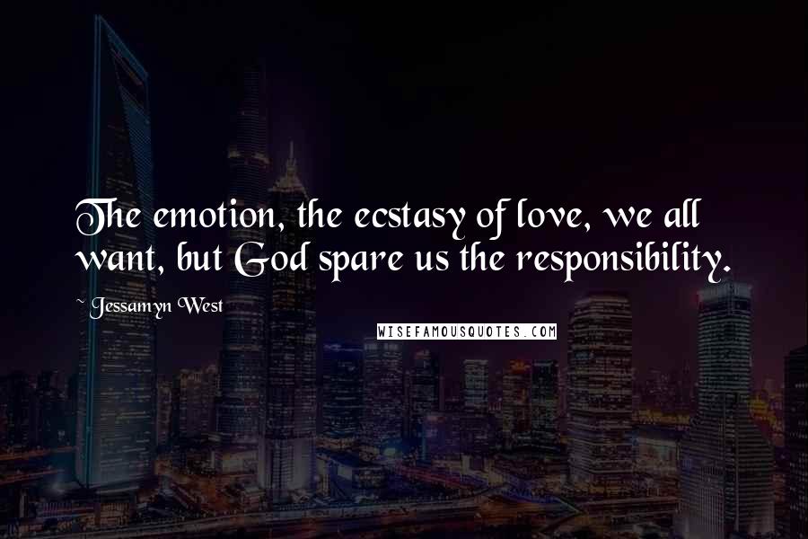 Jessamyn West Quotes: The emotion, the ecstasy of love, we all want, but God spare us the responsibility.