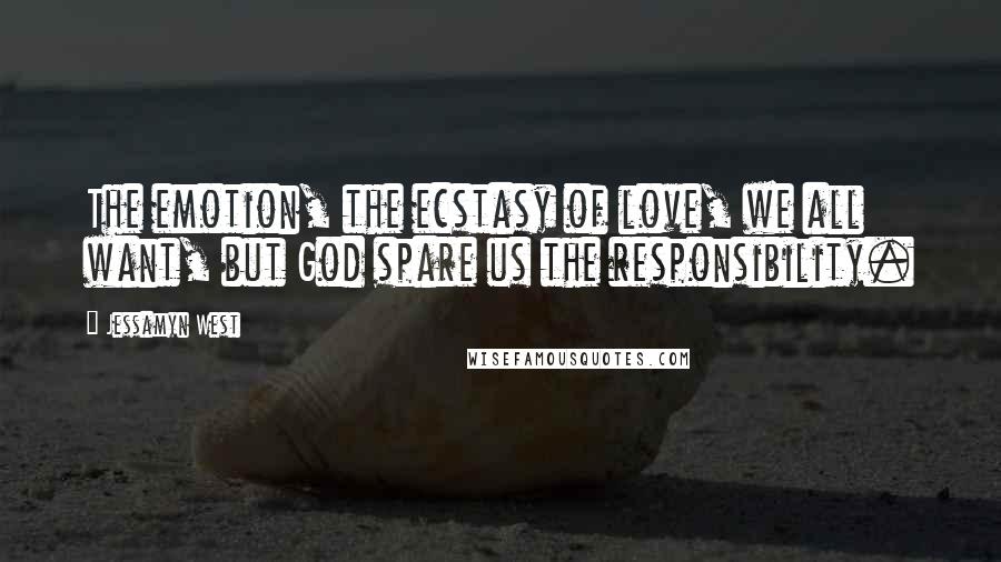 Jessamyn West Quotes: The emotion, the ecstasy of love, we all want, but God spare us the responsibility.