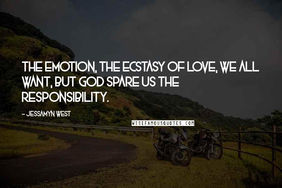 Jessamyn West Quotes: The emotion, the ecstasy of love, we all want, but God spare us the responsibility.