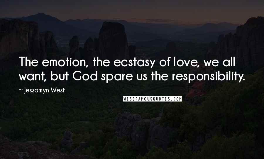 Jessamyn West Quotes: The emotion, the ecstasy of love, we all want, but God spare us the responsibility.