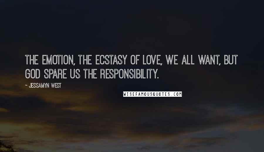 Jessamyn West Quotes: The emotion, the ecstasy of love, we all want, but God spare us the responsibility.
