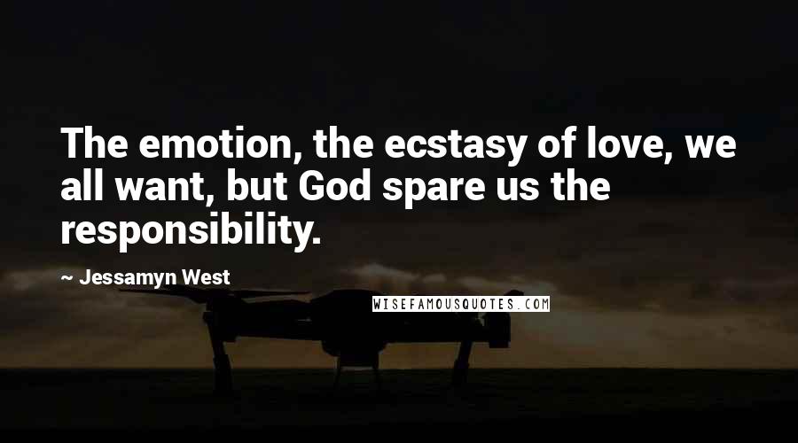 Jessamyn West Quotes: The emotion, the ecstasy of love, we all want, but God spare us the responsibility.