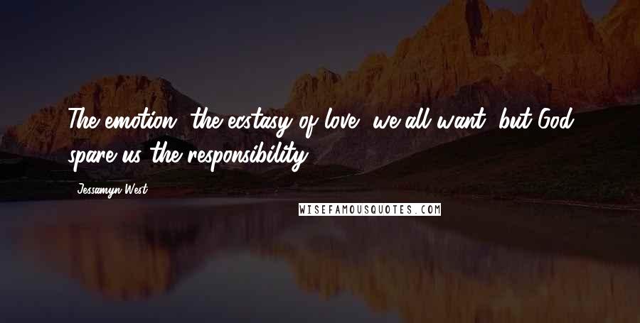 Jessamyn West Quotes: The emotion, the ecstasy of love, we all want, but God spare us the responsibility.