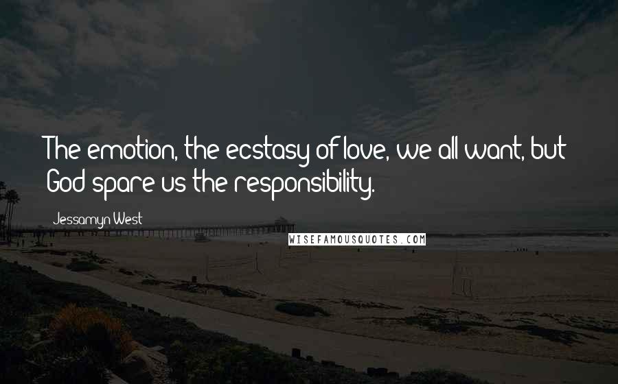 Jessamyn West Quotes: The emotion, the ecstasy of love, we all want, but God spare us the responsibility.