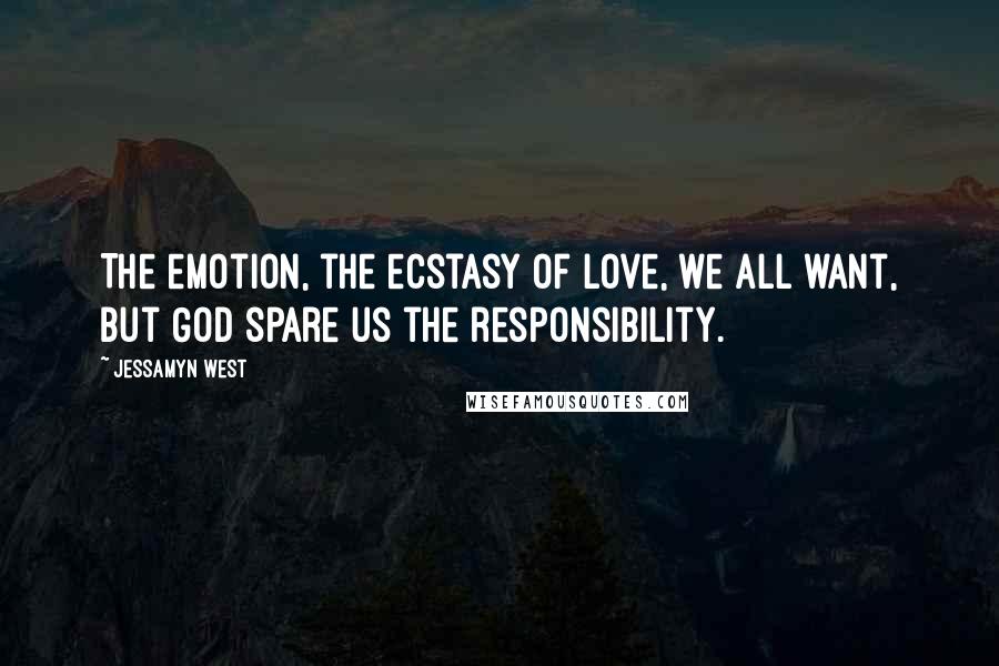 Jessamyn West Quotes: The emotion, the ecstasy of love, we all want, but God spare us the responsibility.