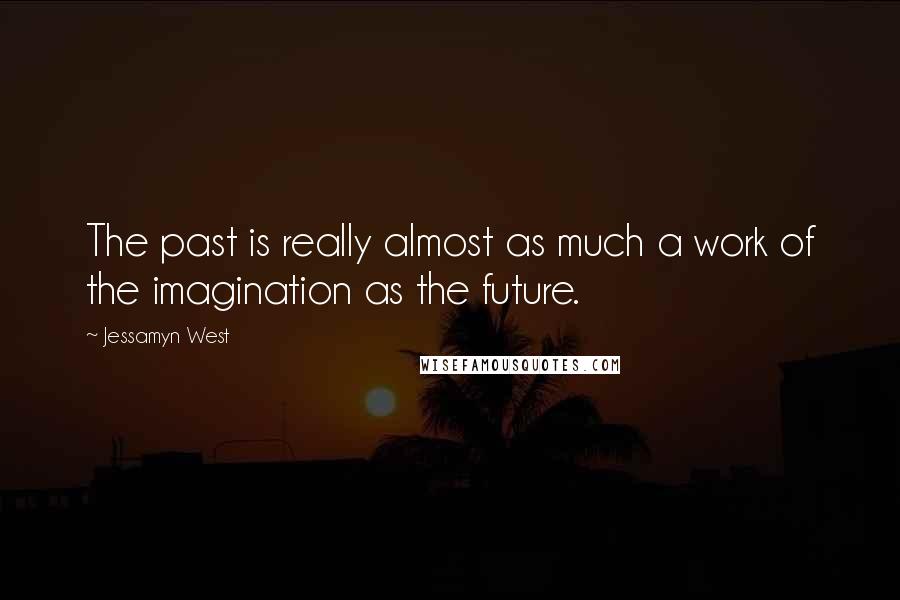 Jessamyn West Quotes: The past is really almost as much a work of the imagination as the future.