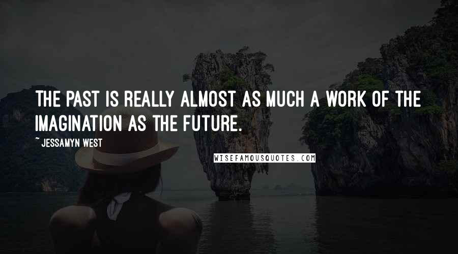 Jessamyn West Quotes: The past is really almost as much a work of the imagination as the future.