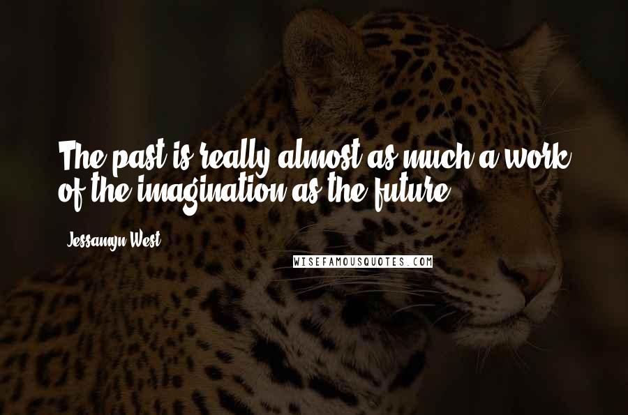 Jessamyn West Quotes: The past is really almost as much a work of the imagination as the future.