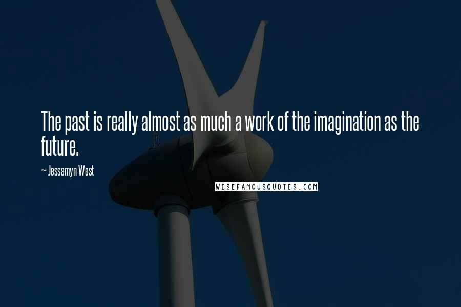 Jessamyn West Quotes: The past is really almost as much a work of the imagination as the future.