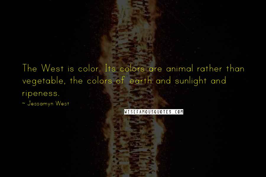 Jessamyn West Quotes: The West is color. Its colors are animal rather than vegetable, the colors of earth and sunlight and ripeness.