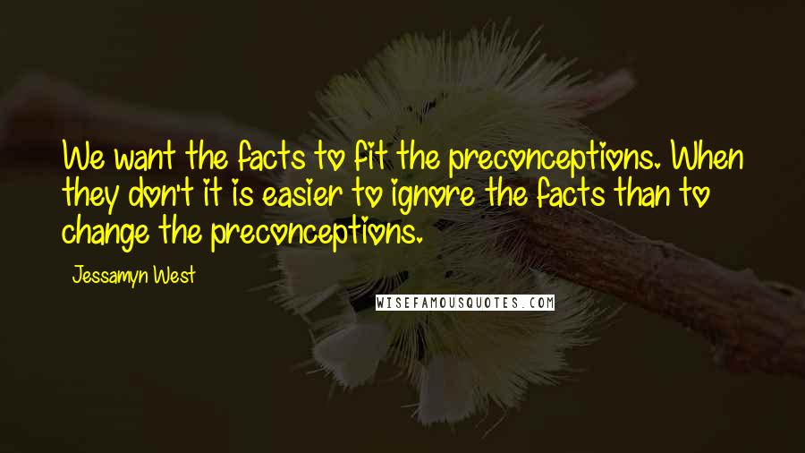 Jessamyn West Quotes: We want the facts to fit the preconceptions. When they don't it is easier to ignore the facts than to change the preconceptions.