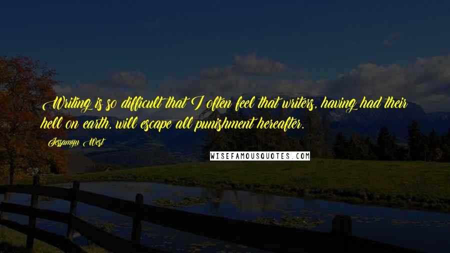 Jessamyn West Quotes: Writing is so difficult that I often feel that writers, having had their hell on earth, will escape all punishment hereafter.