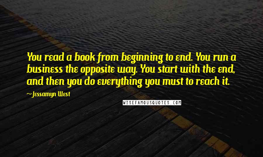 Jessamyn West Quotes: You read a book from beginning to end. You run a business the opposite way. You start with the end, and then you do everything you must to reach it.