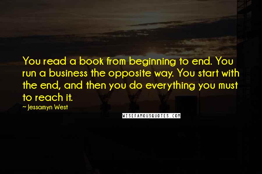 Jessamyn West Quotes: You read a book from beginning to end. You run a business the opposite way. You start with the end, and then you do everything you must to reach it.