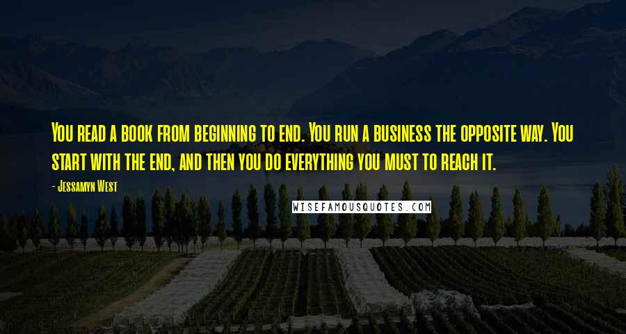 Jessamyn West Quotes: You read a book from beginning to end. You run a business the opposite way. You start with the end, and then you do everything you must to reach it.