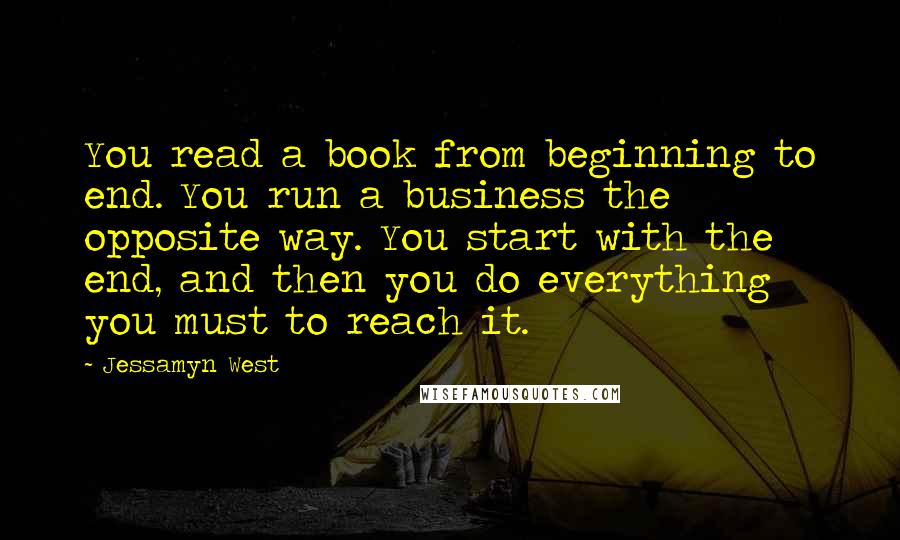 Jessamyn West Quotes: You read a book from beginning to end. You run a business the opposite way. You start with the end, and then you do everything you must to reach it.