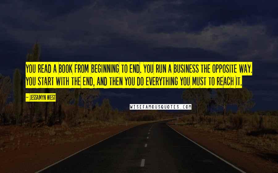 Jessamyn West Quotes: You read a book from beginning to end. You run a business the opposite way. You start with the end, and then you do everything you must to reach it.