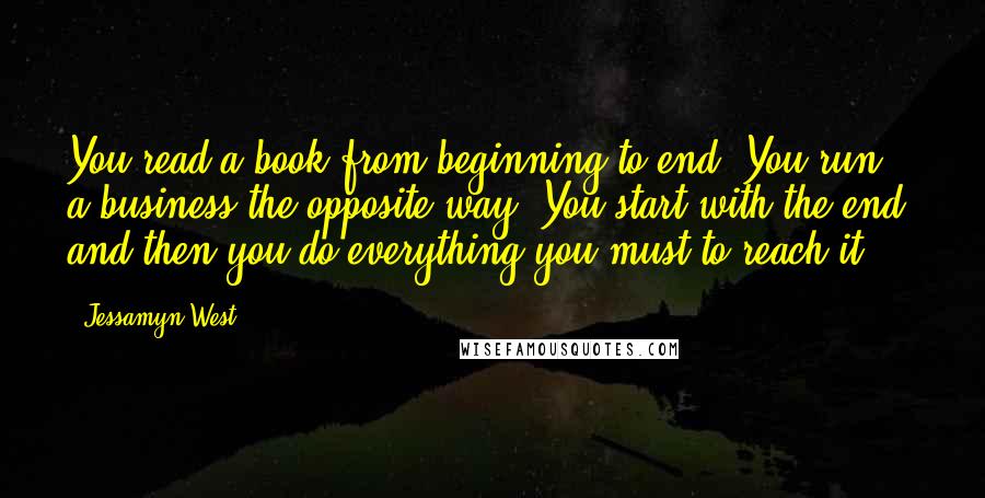 Jessamyn West Quotes: You read a book from beginning to end. You run a business the opposite way. You start with the end, and then you do everything you must to reach it.