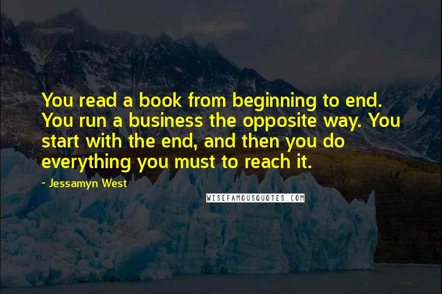 Jessamyn West Quotes: You read a book from beginning to end. You run a business the opposite way. You start with the end, and then you do everything you must to reach it.