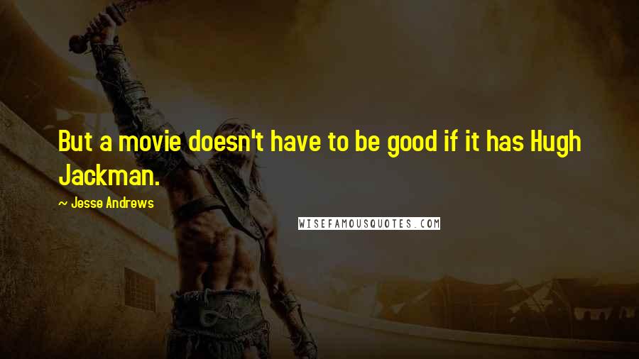 Jesse Andrews Quotes: But a movie doesn't have to be good if it has Hugh Jackman.