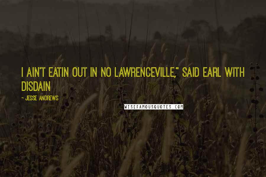 Jesse Andrews Quotes: I ain't eatin out in no Lawrenceville," said Earl with disdain