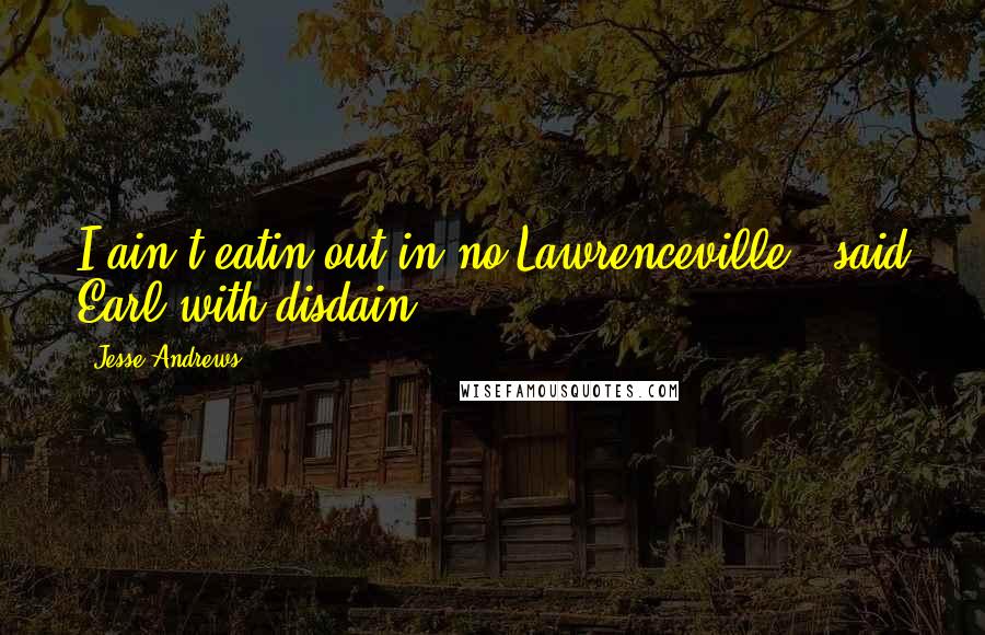 Jesse Andrews Quotes: I ain't eatin out in no Lawrenceville," said Earl with disdain