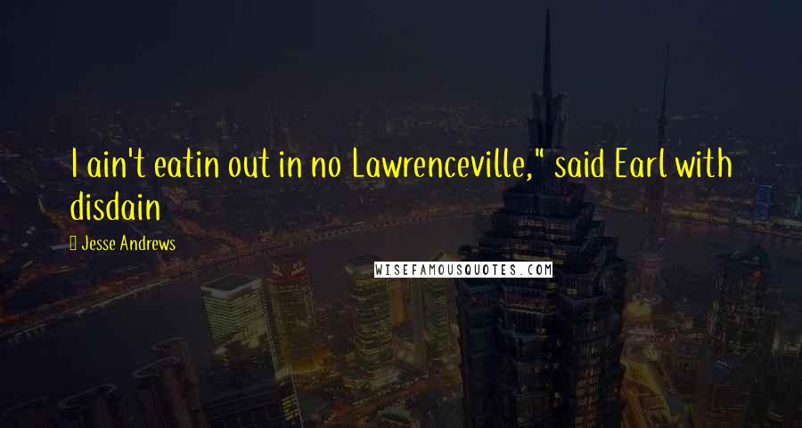 Jesse Andrews Quotes: I ain't eatin out in no Lawrenceville," said Earl with disdain