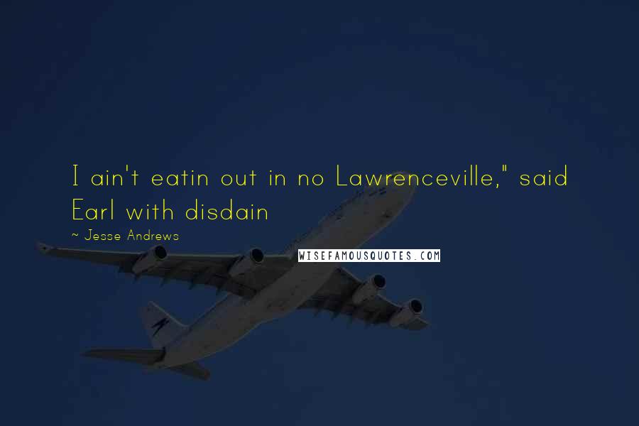 Jesse Andrews Quotes: I ain't eatin out in no Lawrenceville," said Earl with disdain