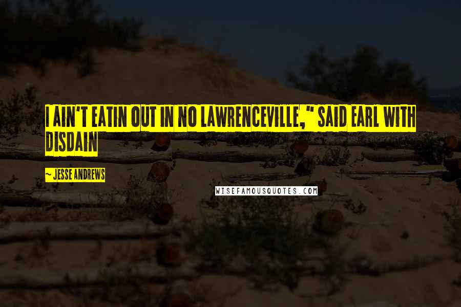 Jesse Andrews Quotes: I ain't eatin out in no Lawrenceville," said Earl with disdain