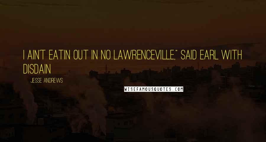 Jesse Andrews Quotes: I ain't eatin out in no Lawrenceville," said Earl with disdain