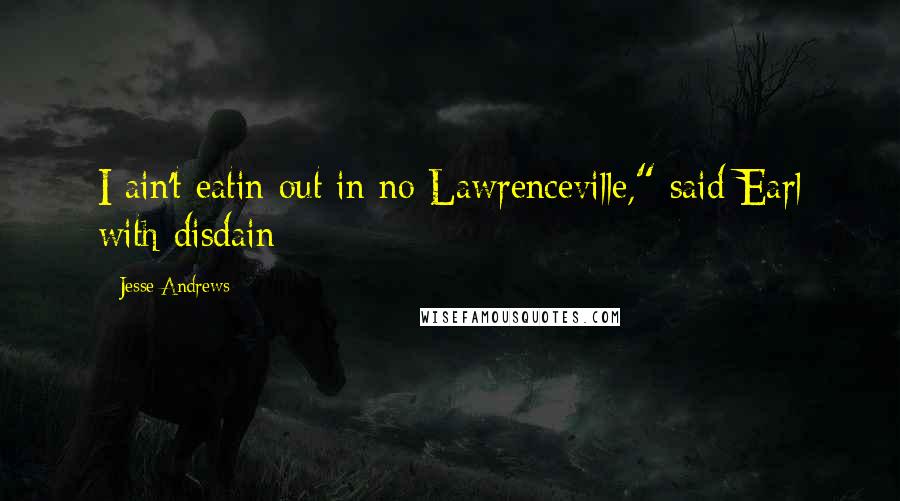 Jesse Andrews Quotes: I ain't eatin out in no Lawrenceville," said Earl with disdain