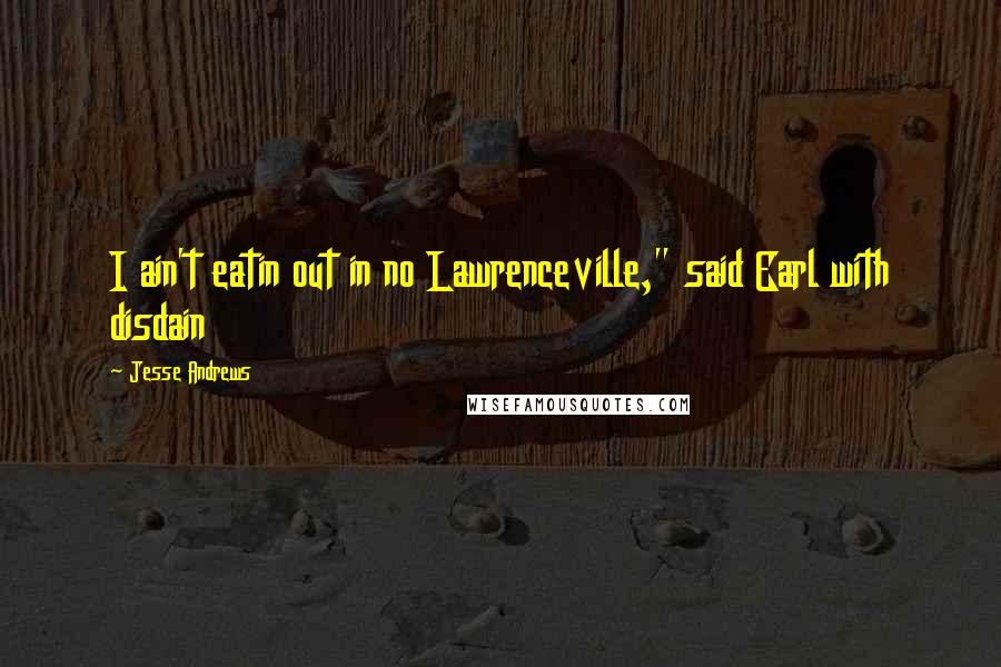 Jesse Andrews Quotes: I ain't eatin out in no Lawrenceville," said Earl with disdain