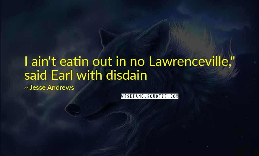 Jesse Andrews Quotes: I ain't eatin out in no Lawrenceville," said Earl with disdain