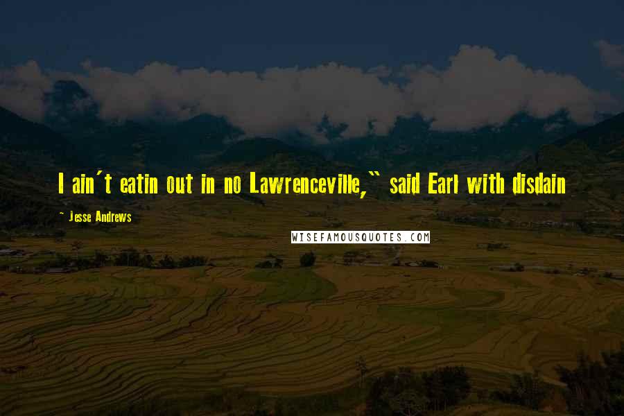 Jesse Andrews Quotes: I ain't eatin out in no Lawrenceville," said Earl with disdain