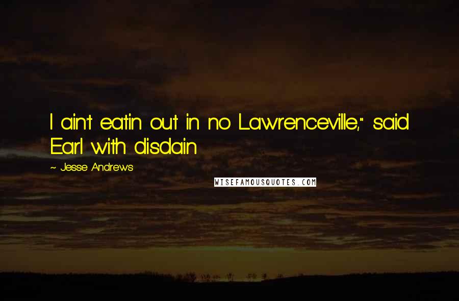 Jesse Andrews Quotes: I ain't eatin out in no Lawrenceville," said Earl with disdain