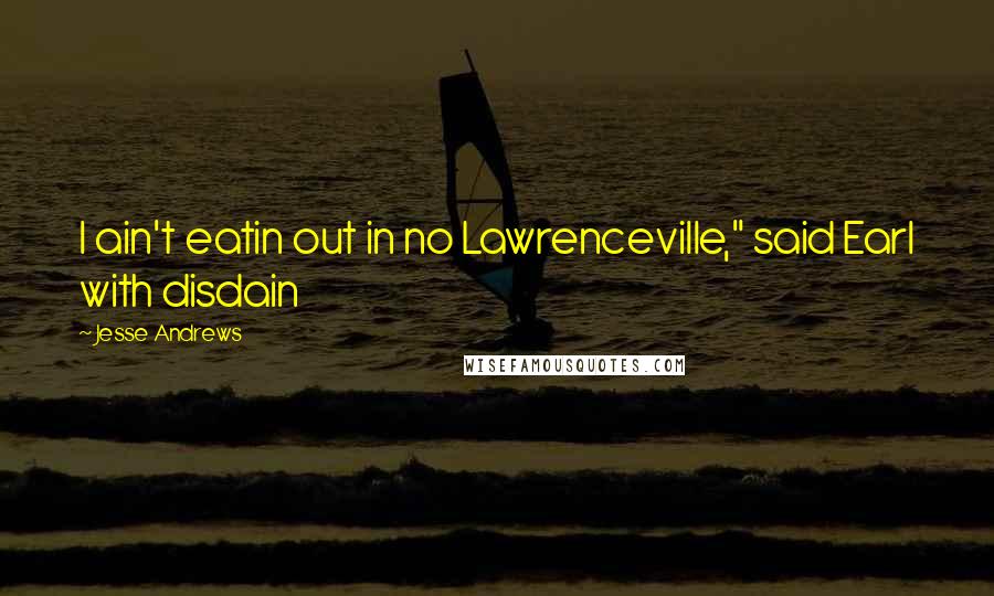 Jesse Andrews Quotes: I ain't eatin out in no Lawrenceville," said Earl with disdain