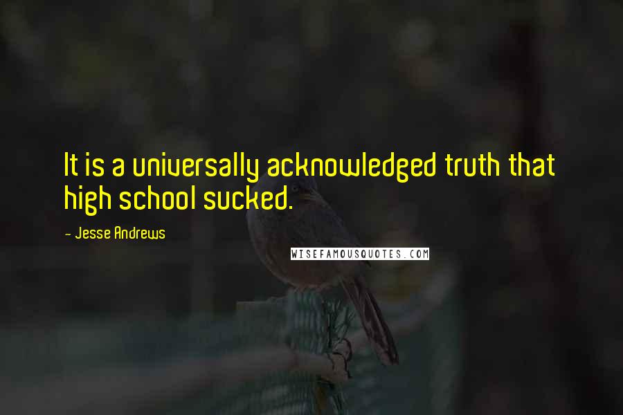 Jesse Andrews Quotes: It is a universally acknowledged truth that high school sucked.