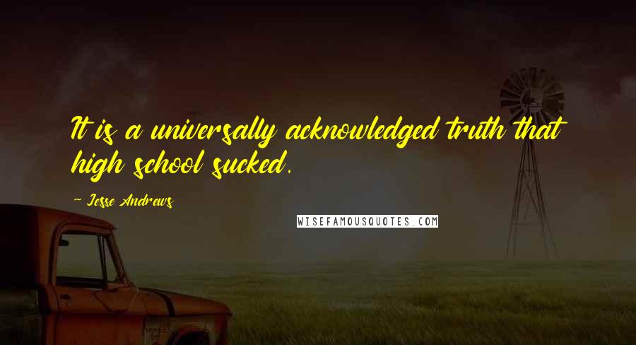 Jesse Andrews Quotes: It is a universally acknowledged truth that high school sucked.