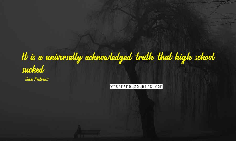 Jesse Andrews Quotes: It is a universally acknowledged truth that high school sucked.