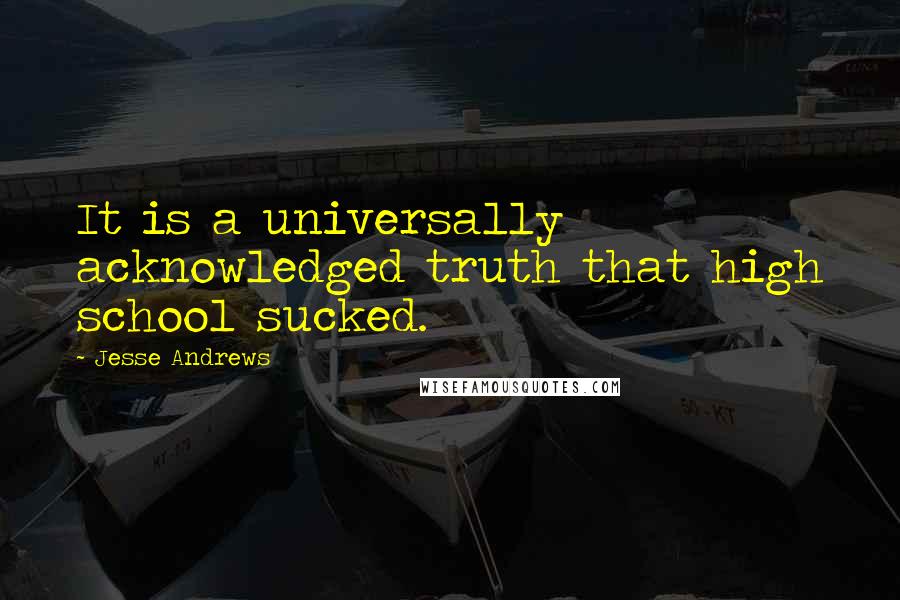 Jesse Andrews Quotes: It is a universally acknowledged truth that high school sucked.