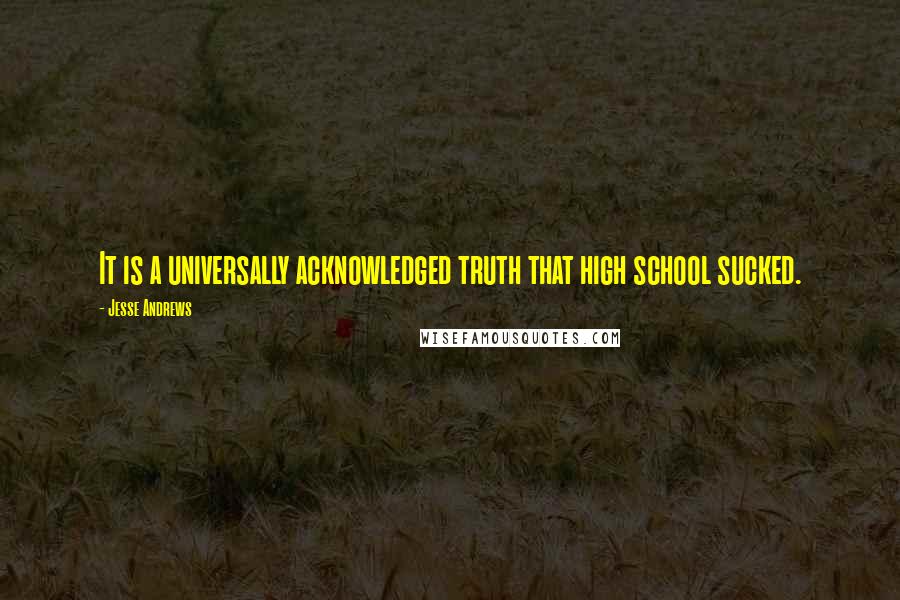 Jesse Andrews Quotes: It is a universally acknowledged truth that high school sucked.