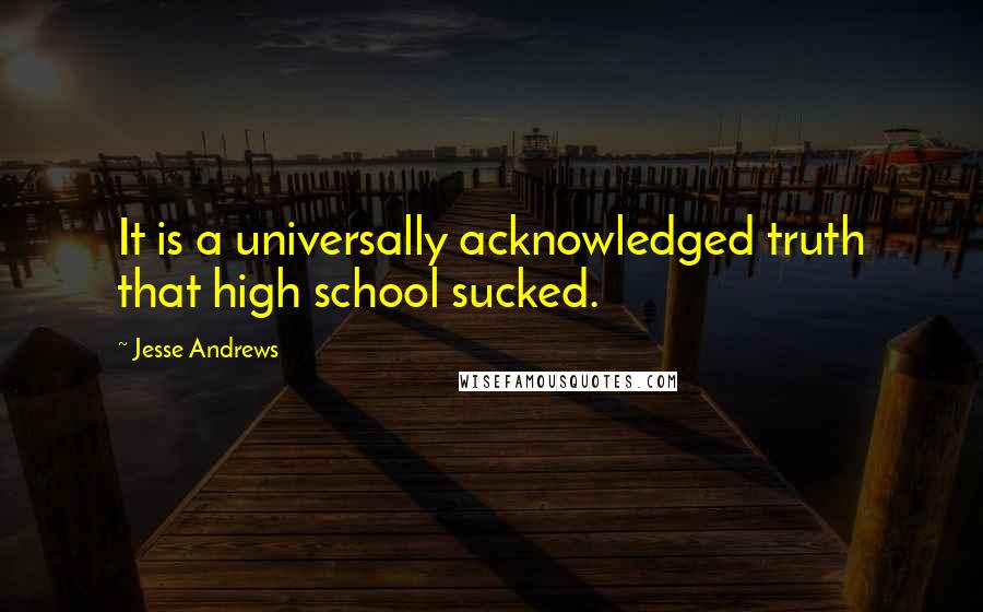 Jesse Andrews Quotes: It is a universally acknowledged truth that high school sucked.