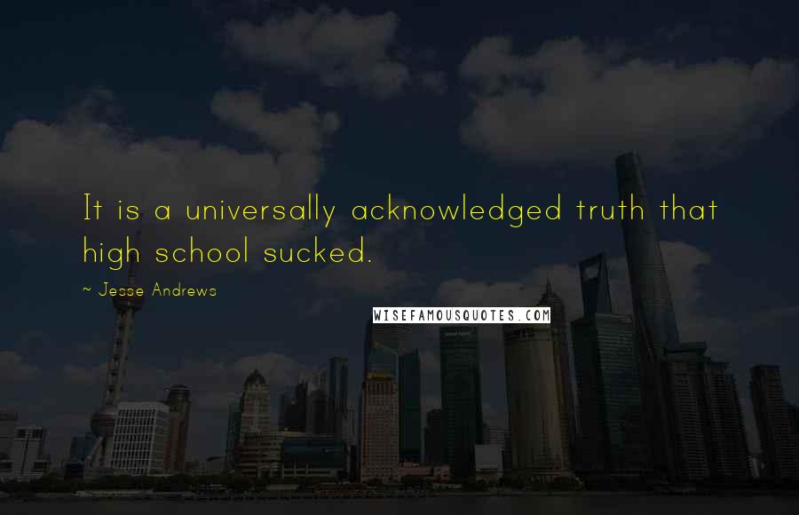 Jesse Andrews Quotes: It is a universally acknowledged truth that high school sucked.