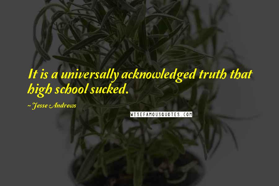 Jesse Andrews Quotes: It is a universally acknowledged truth that high school sucked.