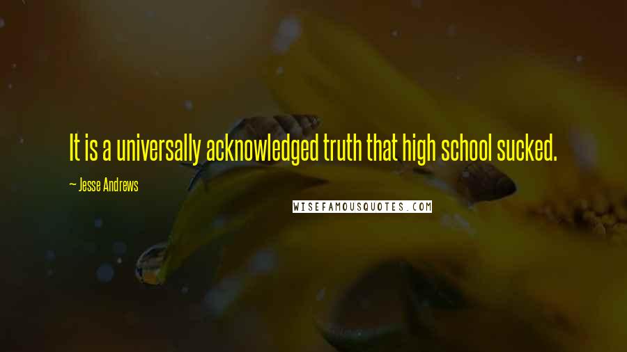 Jesse Andrews Quotes: It is a universally acknowledged truth that high school sucked.