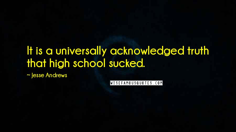 Jesse Andrews Quotes: It is a universally acknowledged truth that high school sucked.