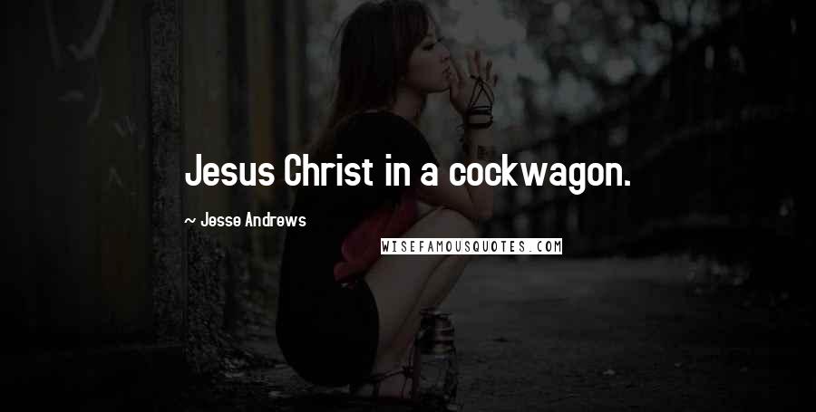 Jesse Andrews Quotes: Jesus Christ in a cockwagon.