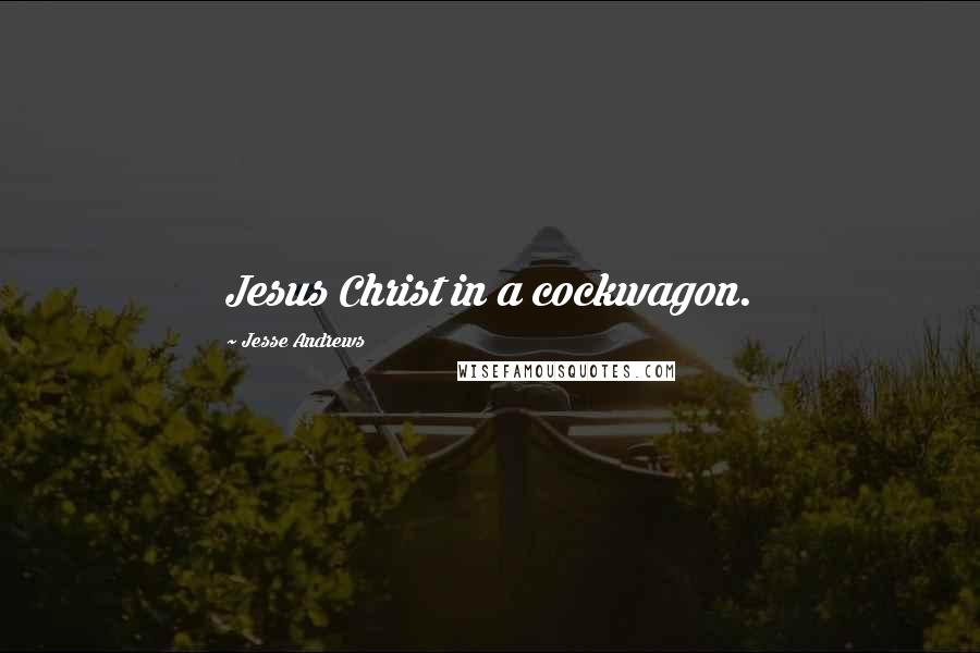 Jesse Andrews Quotes: Jesus Christ in a cockwagon.