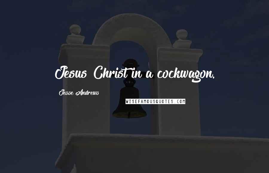 Jesse Andrews Quotes: Jesus Christ in a cockwagon.